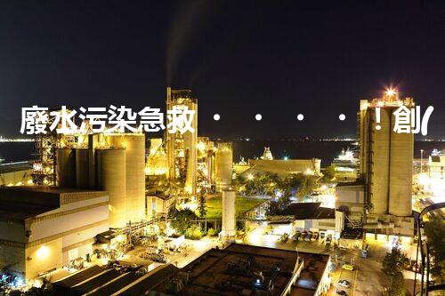 廢水污染急救！創(chuàng)新堿性廢水處理法，化解環(huán)境危機(jī)？